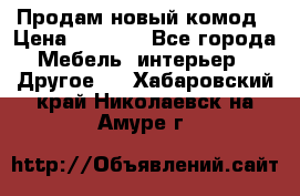 Продам новый комод › Цена ­ 3 500 - Все города Мебель, интерьер » Другое   . Хабаровский край,Николаевск-на-Амуре г.